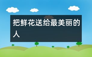 把鮮花送給最美麗的人