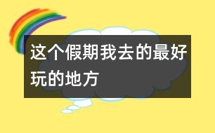 這個假期我去的最好玩的地方