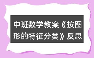 中班數(shù)學教案《按圖形的特征分類》反思