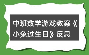 中班數(shù)學(xué)游戲教案《小兔過生日》反思