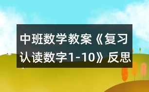 中班數(shù)學(xué)教案《復(fù)習(xí)認(rèn)讀數(shù)字1-10》反思