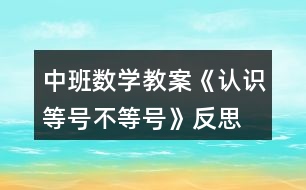 中班數(shù)學(xué)教案《認(rèn)識(shí)等號(hào)、不等號(hào)》反思