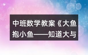 中班數(shù)學(xué)教案《大魚抱小魚――知道大與小的概念》反思