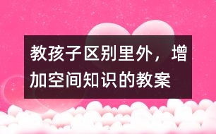 教孩子區(qū)別里外，增加空間知識(shí)的教案