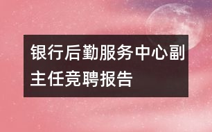 銀行后勤服務(wù)中心副主任競聘報告