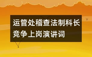 運管處稽查法制科長競爭上崗演講詞