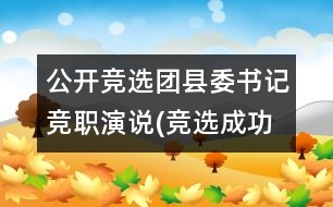 公開競選團(tuán)縣委書記競職演說(競選成功,經(jīng)典)