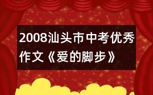 2008汕頭市中考優(yōu)秀作文《愛(ài)的腳步》