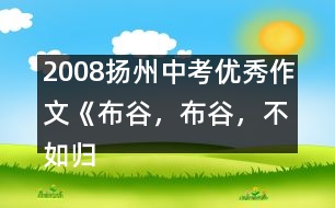 2008揚州中考優(yōu)秀作文《布谷，布谷，不如歸去》