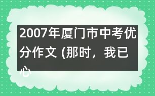 2007年廈門市中考優(yōu)分作文 (那時，我已心醉)