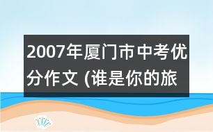 2007年廈門市中考優(yōu)分作文 (誰是你的旅行伴侶)