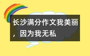 長(zhǎng)沙滿(mǎn)分作文：我美麗，因?yàn)槲覠o(wú)私