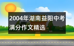 2004年湖南益陽中考滿分作文精選