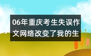 06年重慶考生失誤作文：網(wǎng)絡(luò)改變了我的生活