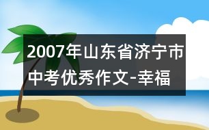 2007年山東省濟(jì)寧市中考優(yōu)秀作文-幸福之我見(jiàn)