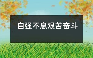 自強(qiáng)不息、艱苦奮斗