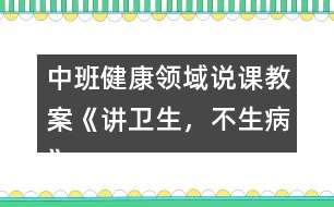 中班健康領(lǐng)域說課教案《講衛(wèi)生，不生病》反思