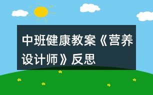 中班健康教案《營養(yǎng)設(shè)計師》反思