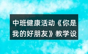 中班健康活動(dòng)《你是我的好朋友》教學(xué)設(shè)計(jì)