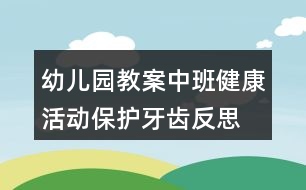 幼兒園教案中班健康活動保護(hù)牙齒反思