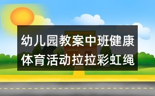 幼兒園教案中班健康體育活動拉拉彩虹繩反思