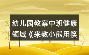 幼兒園教案中班健康領(lǐng)域《來(lái)教小熊用筷子》反思