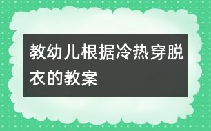 教幼兒根據(jù)冷熱穿脫衣的教案