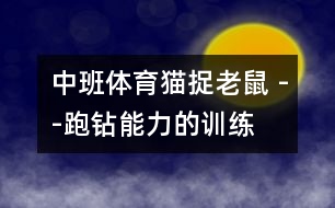 中班體育：貓捉老鼠 --跑鉆能力的訓(xùn)練