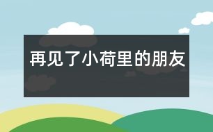 再見(jiàn)了!小荷里的朋友!