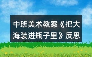 中班美術(shù)教案《把大海裝進(jìn)瓶子里》反思