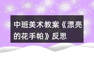 中班美術(shù)教案《漂亮的花手帕》反思