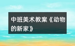 中班美術(shù)教案《動物的新家》