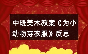 中班美術(shù)教案《為小動物穿衣服》反思