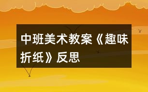 中班美術教案《趣味折紙》反思