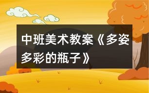 中班美術教案《多姿多彩的瓶子》