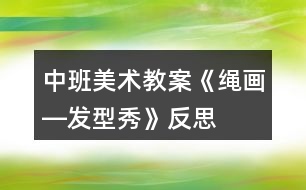 中班美術教案《繩畫―發(fā)型秀》反思