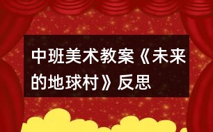 中班美術(shù)教案《未來(lái)的地球村》反思