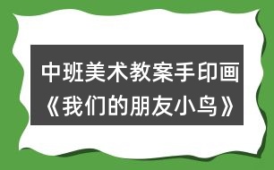 中班美術(shù)教案手印畫(huà)《我們的朋友小鳥(niǎo)》