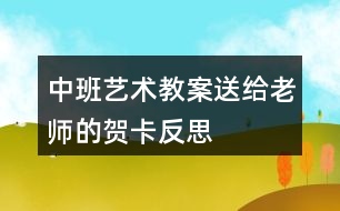 中班藝術(shù)教案送給老師的賀卡反思