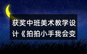 獲獎(jiǎng)中班美術(shù)教學(xué)設(shè)計(jì)《拍拍小手我會(huì)變》