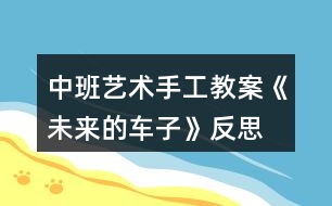 中班藝術(shù)手工教案《未來的車子》反思