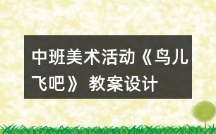 中班美術(shù)活動(dòng)《鳥(niǎo)兒飛吧》 教案設(shè)計(jì)