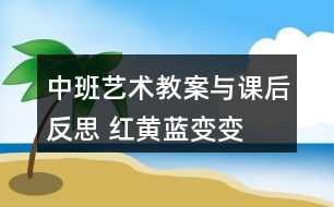 中班藝術教案與課后反思 紅黃藍變變