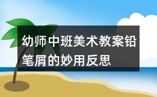 幼師中班美術(shù)教案鉛筆屑的妙用反思