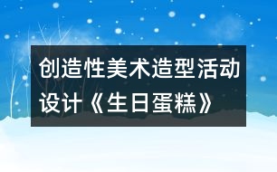 創(chuàng)造性美術造型活動設計《生日蛋糕》