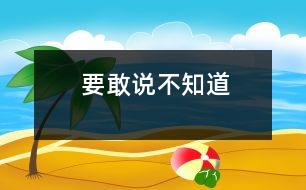 要敢說(shuō)“不知道”