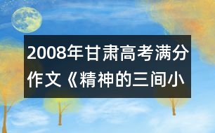 2008年甘肅高考滿分作文《精神的三間小屋》