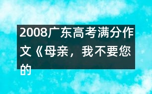 2008廣東高考滿(mǎn)分作文《母親，我不要您的“不”》（一）