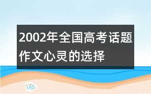 2002年全國(guó)高考話題作文：心靈的選擇