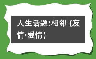 人生話(huà)題:相鄰 (友情·愛(ài)情)